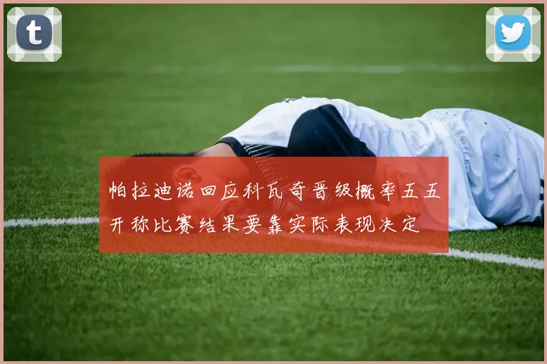 帕拉迪诺回应科瓦奇晋级概率五五开称比赛结果要靠实际表现决定