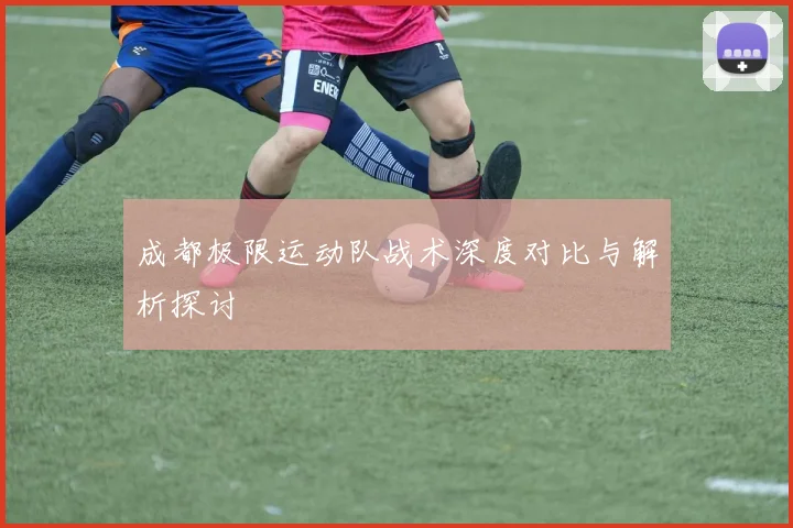 成都极限运动队战术深度对比与解析探讨