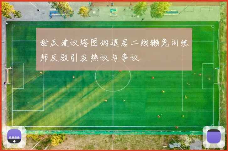 甜瓜建议塔图姆退居二线獭兔训练师反驳引发热议与争议