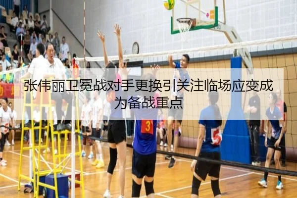 张伟丽卫冕战对手更换引关注临场应变成为备战重点