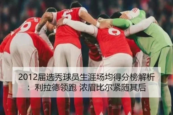 2012届选秀球员生涯场均得分榜解析：利拉德领跑 浓眉比尔紧随其后