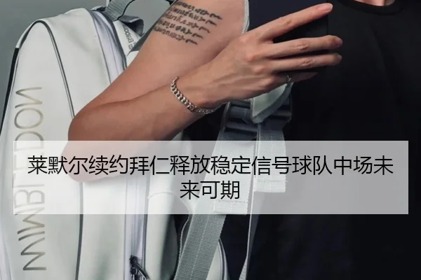 莱默尔续约拜仁释放稳定信号球队中场未来可期