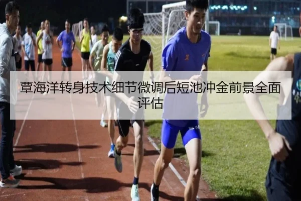 覃海洋转身技术细节微调后短池冲金前景全面评估